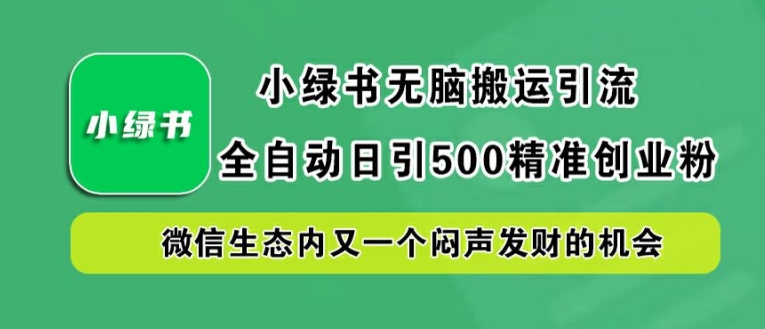 小绿书无脑搬运引流，全自动日引500精准创业粉，微信生态内又一个闷声发财的机会【揭秘】-优杰学社