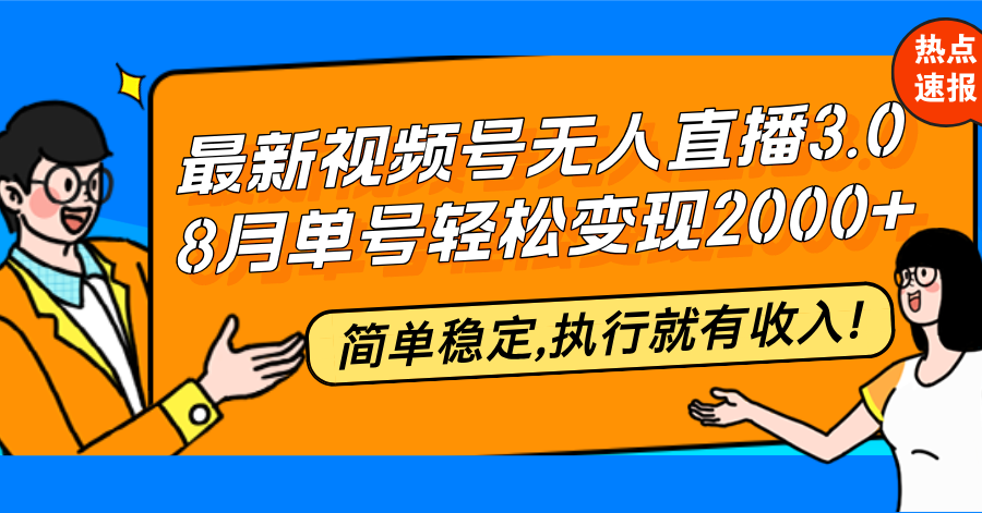 （12789期）最新视频号无人直播3.0, 8月单号变现20000+，简单稳定,执行就有收入!-优杰学社