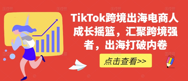 TikTok跨境出海电商人成长摇篮，汇聚跨境强者，出海打破内卷-优杰学社