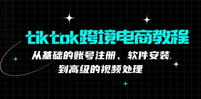 tiktok跨境电商教程：从基础的账号注册、软件安装，到高级的视频处理-优杰学社