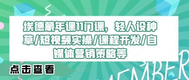 埃德蒙年课11门课，轻人设种草/短视频实操/课程开发/自媒体营销策略等-优杰学社