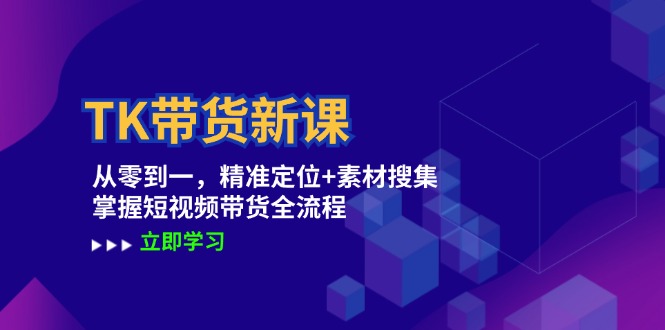 TK带货新课：从零到一，精准定位+素材搜集 掌握短视频带货全流程-优杰学社