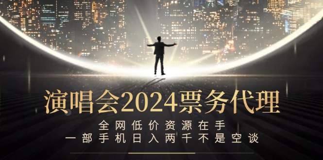 演唱会2024票务代理，全网低价资源在手，一部手机日入两千不是空谈-优杰学社