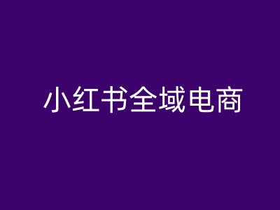 小红书全域电商，小红书电商教程-优杰学社