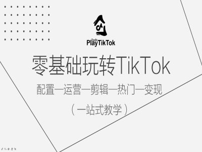 零基础玩转TikTok，配置一运营一剪辑一热门一变现，一站式教学-优杰学社