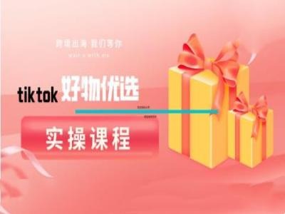 tiktok好物优选实操课程，好物分享操作技巧-优杰学社