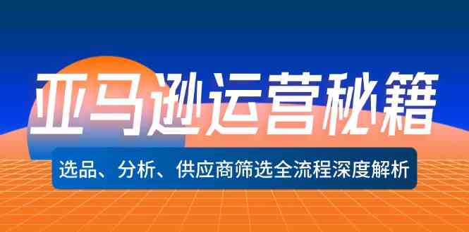 亚马逊运营秘籍：选品、分析、供应商筛选全流程深度解析-优杰学社