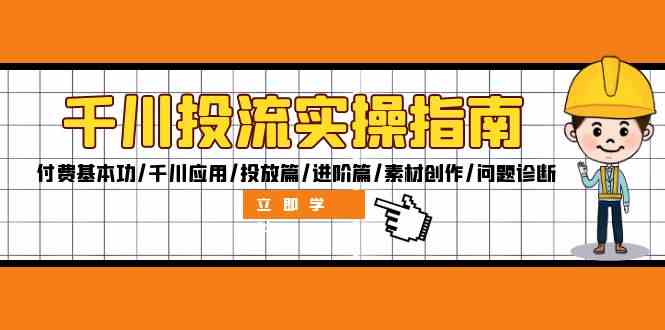 千川投流实操指南：付费基本功/千川应用/投放篇/进阶篇/素材创作/问题诊断-优杰学社