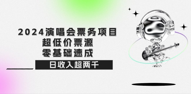 （12445期）2024演唱会票务项目！超低价票源，零基础速成，日收入超两千-优杰学社