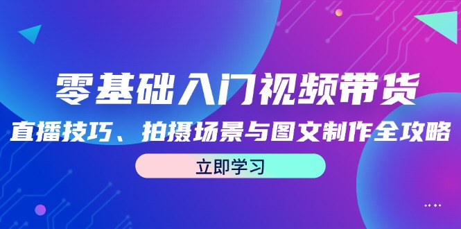 零基础入门视频带货：直播技巧、拍摄场景与图文制作全攻略-优杰学社