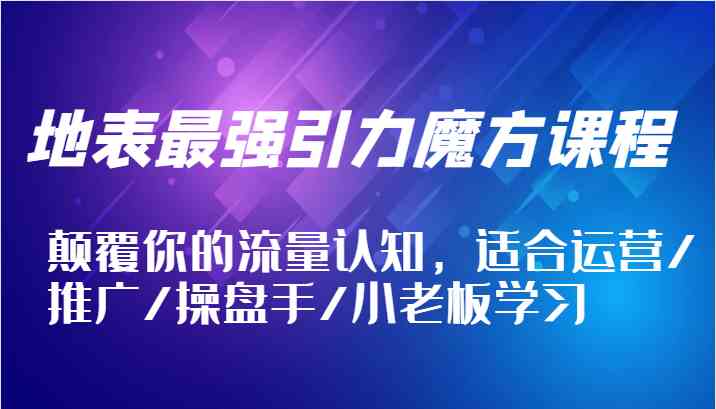 地表最强引力魔方课程，颠覆你的流量认知，适合运营/推广/操盘手/小老板学习-优杰学社