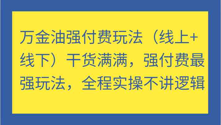 万金油强付费玩法（线上+线下）干货满满，强付费最强玩法，全程实操不讲逻辑-优杰学社