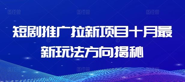 短剧推广拉新项目十月最新玩法方向揭秘-优杰学社