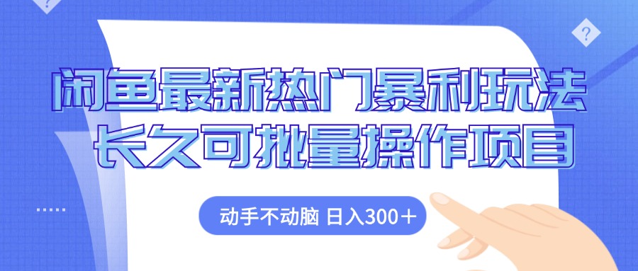 （12879期）闲鱼最新热门暴利玩法，动手不动脑 长久可批量操作项目-优杰学社