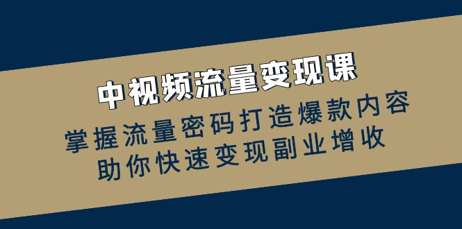 中视频流量变现课：掌握流量密码打造爆款内容，助你快速变现副业增收-优杰学社