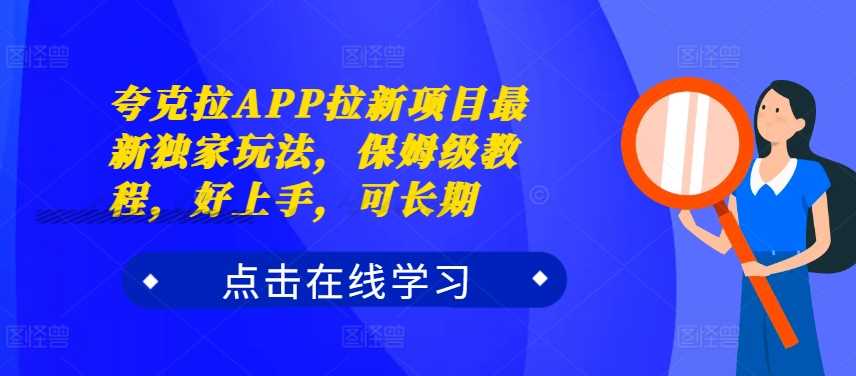 夸克拉APP拉新项目最新独家玩法，保姆级教程，好上手，可长期-优杰学社