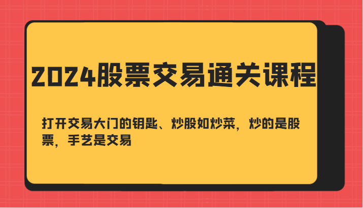 2024股票交易通关课-打开交易大门的钥匙、炒股如炒菜，炒的是股票，手艺是交易-优杰学社