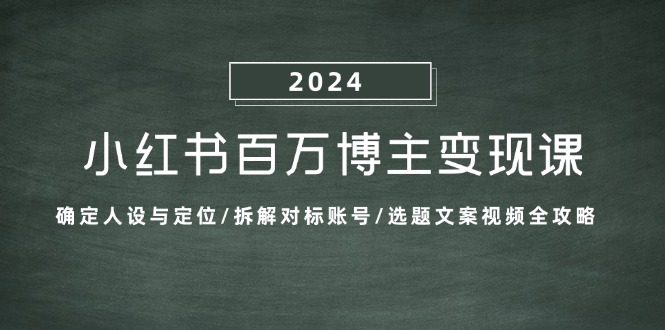 小红书百万博主变现课：确定人设与定位/拆解对标账号/选题文案视频全攻略-优杰学社