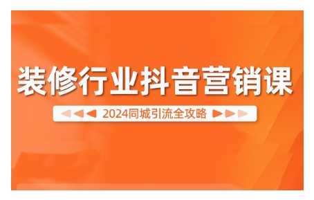 2024装修行业抖音营销课，同城引流全攻略-优杰学社