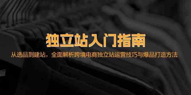 独立站入门指南：从选品到建站，全面解析跨境电商独立站运营技巧与爆品打造方法-优杰学社