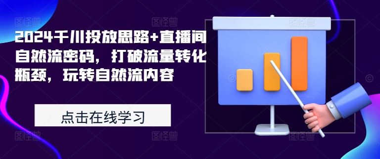 2024千川投放思路+直播间自然流密码，打破流量转化瓶颈，玩转自然流内容-优杰学社