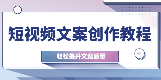 短视频文案创作教程：从钉子思维到实操结构整改，轻松提升文案质量-优杰学社