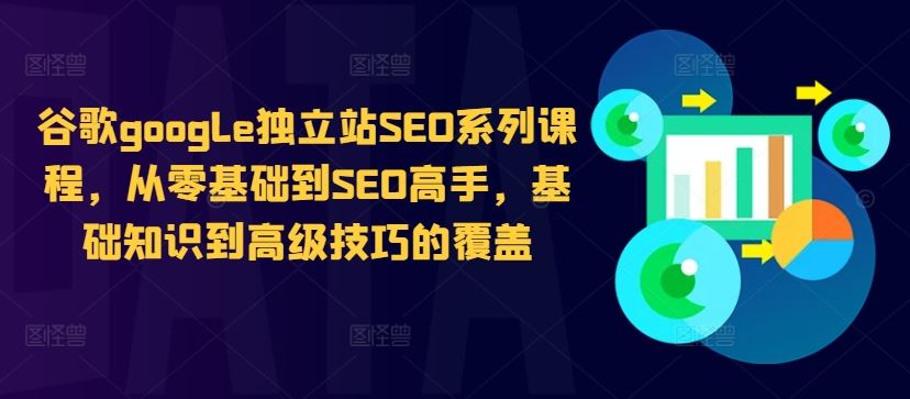 谷歌google独立站SEO系列课程，从零基础到SEO高手，基础知识到高级技巧的覆盖-优杰学社