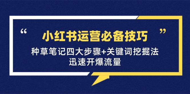 小红书运营必备技巧，种草笔记四大步骤+关键词挖掘法：迅速开爆流量-优杰学社