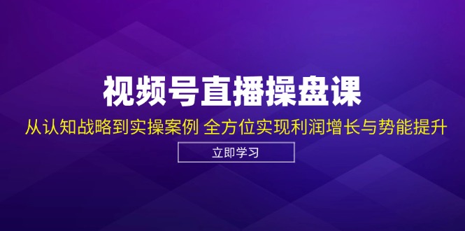 视频号直播操盘课，从认知战略到实操案例 全方位实现利润增长与势能提升-优杰学社