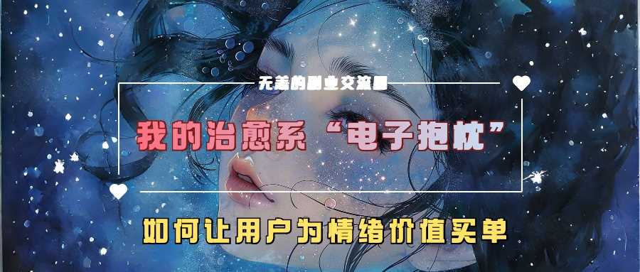 我的治愈系“电子抱枕”，如何让用户为情绪价值买单【揭秘】-优杰学社