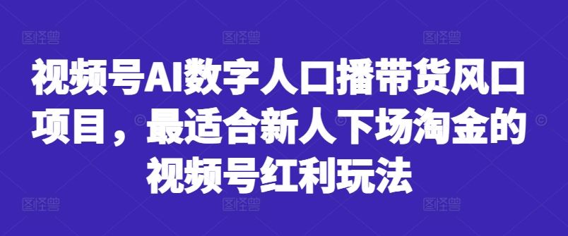 视频号AI数字人口播带货风口项目，最适合新人下场淘金的视频号红利玩法-优杰学社