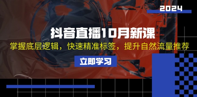 （13024期）抖音直播10月新课：掌握底层逻辑，快速精准标签，提升自然流量推荐-优杰学社