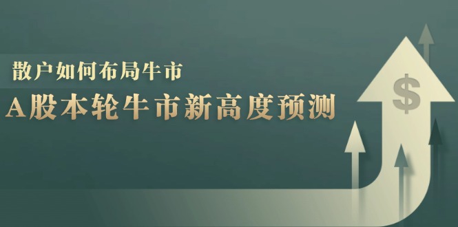 A股本轮牛市新高度预测：数据统计揭示最高点位，散户如何布局牛市？-优杰学社