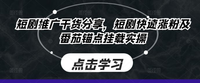 短剧推广干货分享，短剧快速涨粉及番茄锚点挂载实操-优杰学社