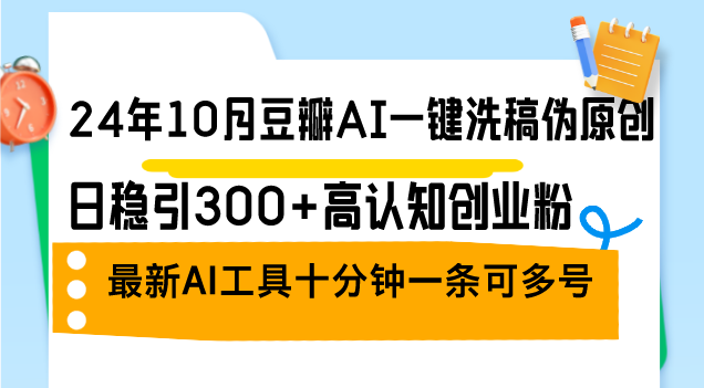 （12871期）24年10月豆瓣AI一键洗稿伪原创，日稳引300+高认知创业粉，最新AI工具十…-优杰学社