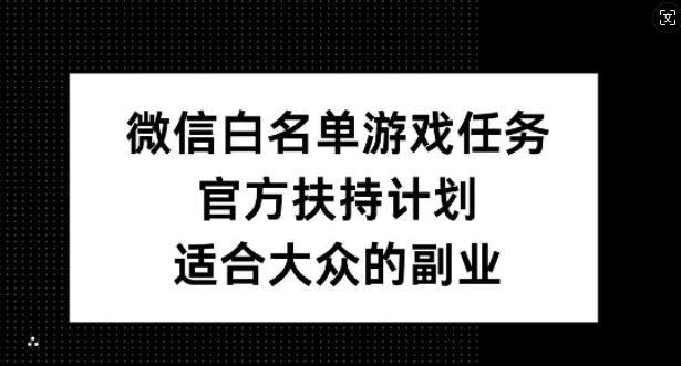 微信白名单游戏任务，官方扶持计划，适合大众的副业【揭秘】-优杰学社