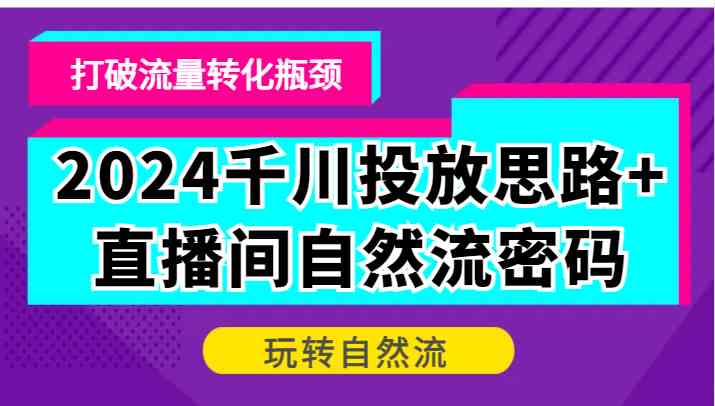 2024千川投放思路+直播间自然流密码，打破流量转化瓶颈，玩转自然流-优杰学社