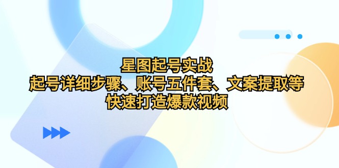 星图起号实战：起号详细步骤、账号五件套、文案提取等，快速打造爆款视频-优杰学社