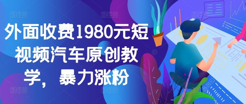 外面收费1980元短视频汽车原创教学，暴力涨粉-优杰学社