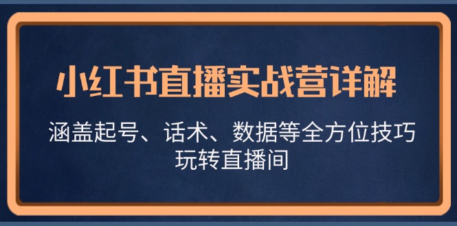 小红书直播实战营详解，涵盖起号、话术、数据等全方位技巧，玩转直播间-优杰学社