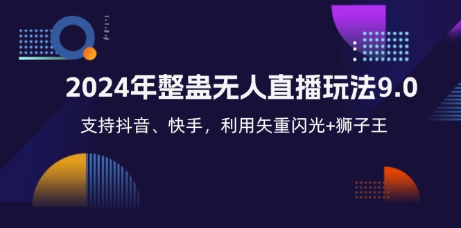 （12810期）2024年整蛊无人直播玩法9.0，支持抖音、快手，利用矢重闪光+狮子王…-优杰学社