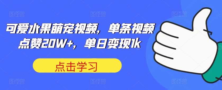 可爱水果萌宠视频，单条视频点赞20W+，单日变现1k【揭秘】-优杰学社