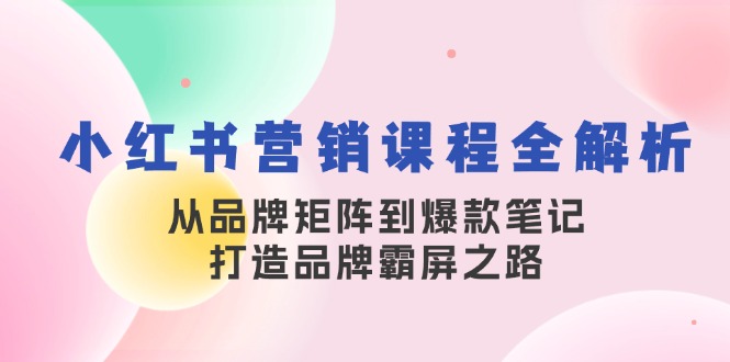 （13017期）小红书营销课程全解析，从品牌矩阵到爆款笔记，打造品牌霸屏之路-优杰学社