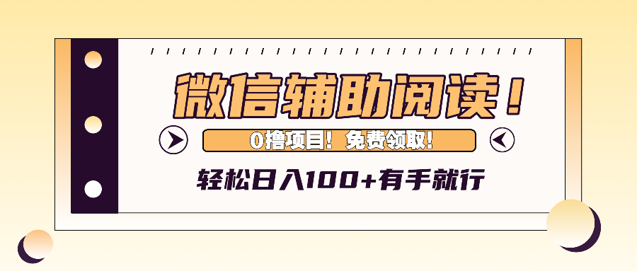 （13034期）微信辅助阅读，日入100+，0撸免费领取。-优杰学社