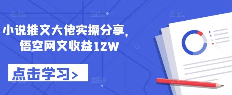 小说推文大佬实操分享，悟空网文收益12W-优杰学社