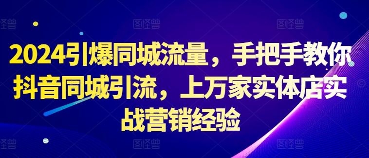 2024引爆同城流量，手把手教你抖音同城引流，上万家实体店实战营销经验-优杰学社