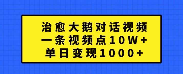 治愈大鹅对话视频，一条视频点赞 10W+，单日变现1k+【揭秘】-优杰学社