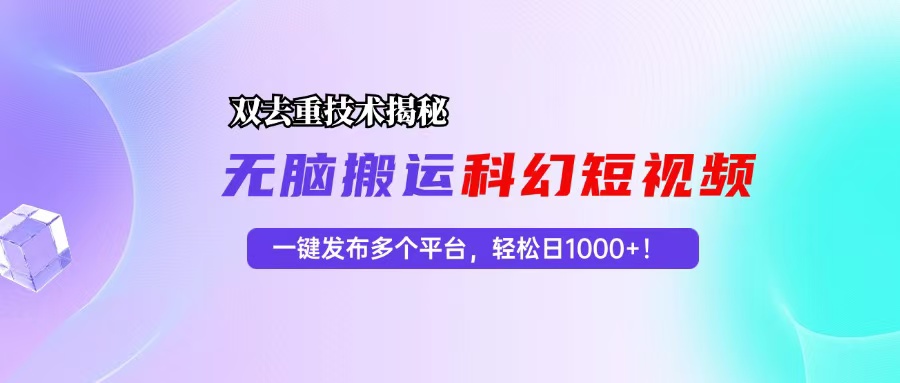 （13048期）科幻短视频双重去重技术揭秘，一键发布多个平台，轻松日入1000+！-优杰学社