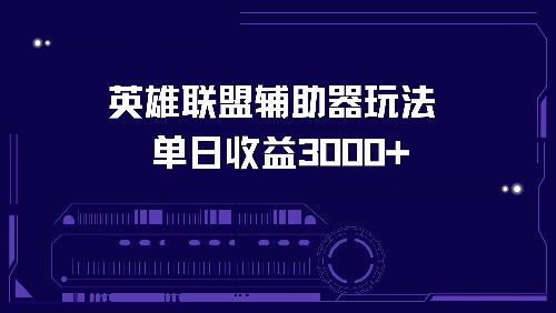 （13031期）英雄联盟辅助器玩法单日收益3000+-优杰学社