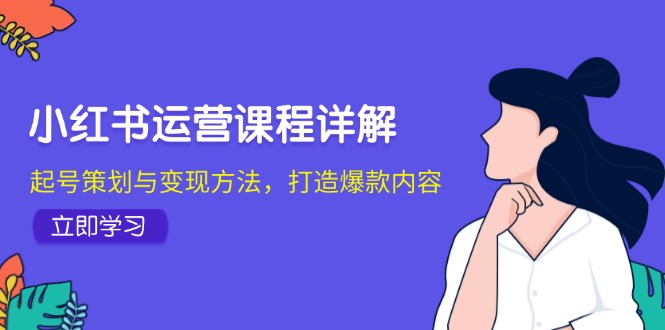 小红书运营课程详解：起号策划与变现方法，打造爆款内容-优杰学社